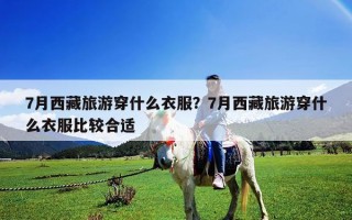 7月西藏旅游穿什么衣服？7月西藏旅游穿什么衣服比较合适