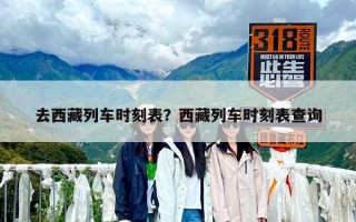 去西藏列车时刻表？西藏列车时刻表查询