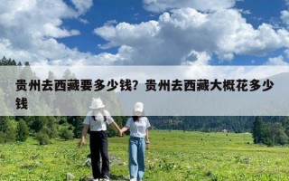 贵州去西藏要多少钱？贵州去西藏大概花多少钱