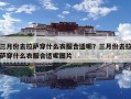 三月份去拉萨穿什么衣服合适呢？三月份去拉萨穿什么衣服合适呢图片