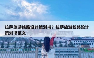 拉萨旅游线路设计策划书？拉萨旅游线路设计策划书范文
