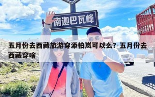 五月份去西藏旅游穿添柏岚可以么？五月份去西藏穿啥