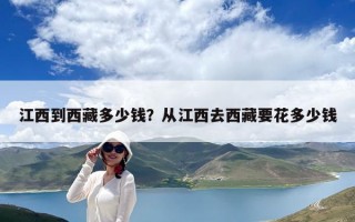 江西到西藏多少钱？从江西去西藏要花多少钱