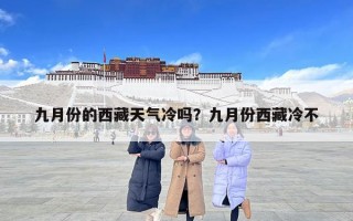 九月份的西藏天气冷吗？九月份西藏冷不
