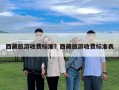 西藏旅游收费标准？西藏旅游收费标准表