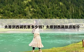 太原到西藏机票多少钱？太原到西藏旅游报价