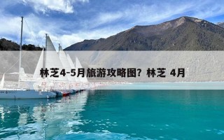 林芝4-5月旅游攻略图？林芝 4月