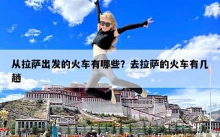 从拉萨出发的火车有哪些？去拉萨的火车有几趟