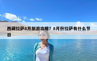 西藏拉萨8月旅游攻略？8月份拉萨有什么节日