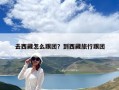 去西藏怎么跟团？到西藏旅行跟团