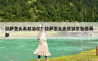 拉萨怎么去尼泊尔？拉萨怎么去尼泊尔加德满都