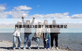 阿里环线13日游？阿里环线游记