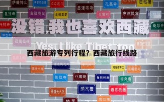 西藏旅游专列行程？西藏旅行线路
