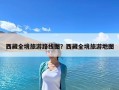 西藏全境旅游路线图？西藏全境旅游地图