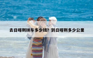 去日喀则拼车多少钱？到日喀则多少公里