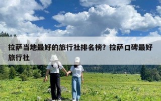 拉萨当地最好的旅行社排名榜？拉萨口碑最好旅行社