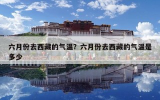 六月份去西藏的气温？六月份去西藏的气温是多少