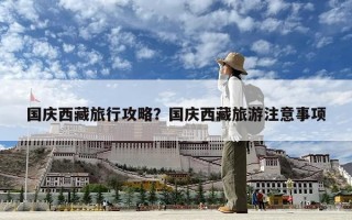 国庆西藏旅行攻略？国庆西藏旅游注意事项