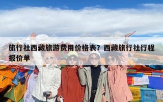旅行社西藏旅游费用价格表？西藏旅行社行程报价单