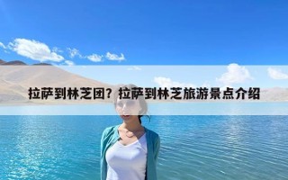拉萨到林芝团？拉萨到林芝旅游景点介绍