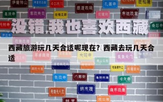 西藏旅游玩几天合适呢现在？西藏去玩几天合适
