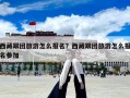 西藏跟团旅游怎么报名？西藏跟团旅游怎么报名参加