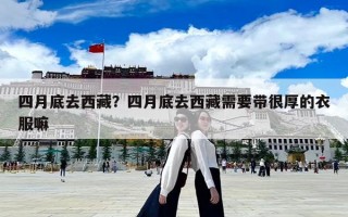 四月底去西藏？四月底去西藏需要带很厚的衣服嘛