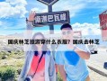 国庆林芝旅游穿什么衣服？国庆去林芝