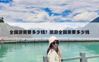 全国游需要多少钱？旅游全国需要多少钱