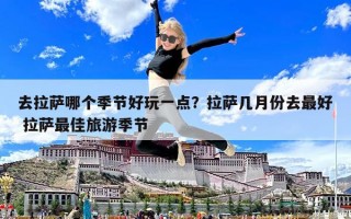去拉萨哪个季节好玩一点？拉萨几月份去最好 拉萨最佳旅游季节