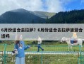 6月份适合去拉萨？6月份适合去拉萨旅游合适吗