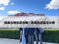 西藏攻略旅游攻略？西藏旅游最佳攻略