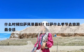 什么时候拉萨风景最好？拉萨什么季节去旅游最合适