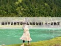 国庆节去林芝穿什么衣服合适？十一去林芝