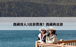 西藏双人3日游费用？西藏两日游