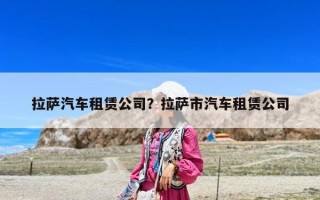 拉萨汽车租赁公司？拉萨市汽车租赁公司