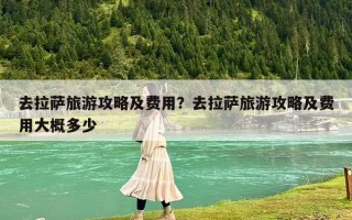 去拉萨旅游攻略及费用？去拉萨旅游攻略及费用大概多少