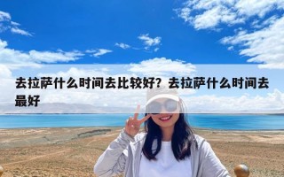 去拉萨什么时间去比较好？去拉萨什么时间去最好