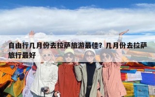 自由行几月份去拉萨旅游最佳？几月份去拉萨旅行最好