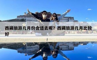 西藏旅游几月份合适去呢？西藏旅游几月比较好