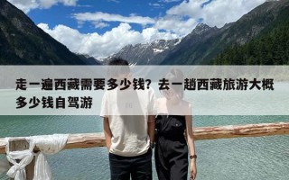 走一遍西藏需要多少钱？去一趟西藏旅游大概多少钱自驾游