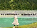林芝地区旅游景点推荐？林芝旅游必去景点