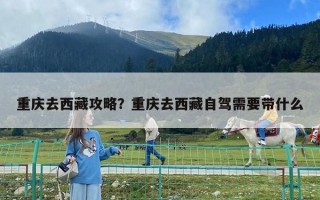 重庆去西藏攻略？重庆去西藏自驾需要带什么