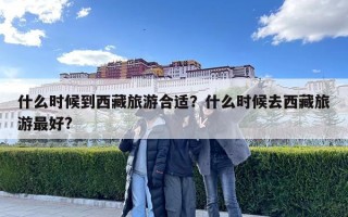 什么时候到西藏旅游合适？什么时候去西藏旅游最好?
