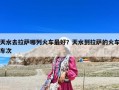 天水去拉萨哪列火车最好？天水到拉萨的火车车次