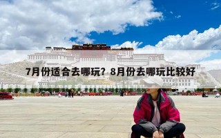7月份适合去哪玩？8月份去哪玩比较好