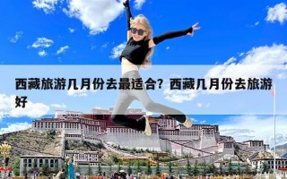 西藏旅游几月份去最适合？西藏几月份去旅游好
