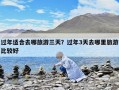 过年适合去哪旅游三天？过年3天去哪里旅游比较好