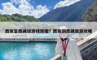 西安至西藏旅游线路图？西安到西藏旅游攻略
