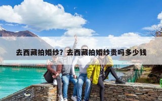去西藏拍婚纱？去西藏拍婚纱贵吗多少钱